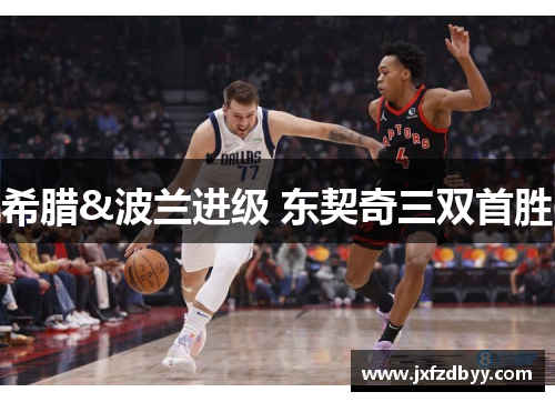 希腊&波兰进级 东契奇三双首胜